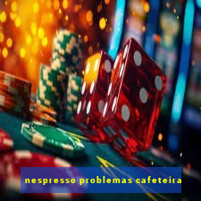 nespresso problemas cafeteira